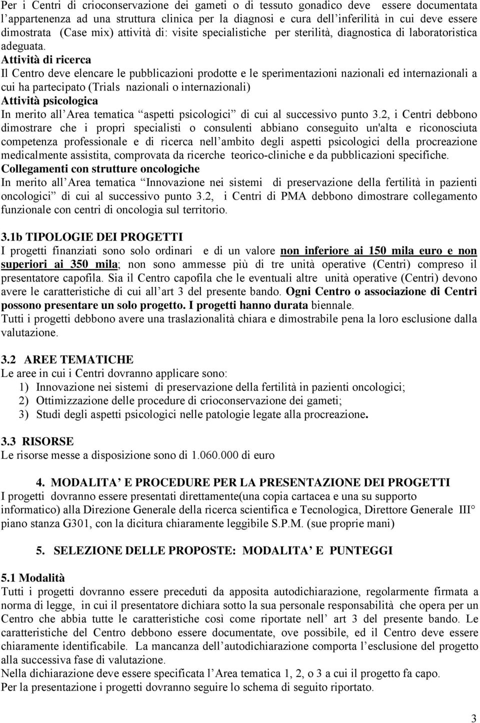 Attività di ricerca Il Centro deve elencare le pubblicazioni prodotte e le sperimentazioni nazionali ed internazionali a cui ha partecipato (Trials nazionali o internazionali) Attività psicologica In