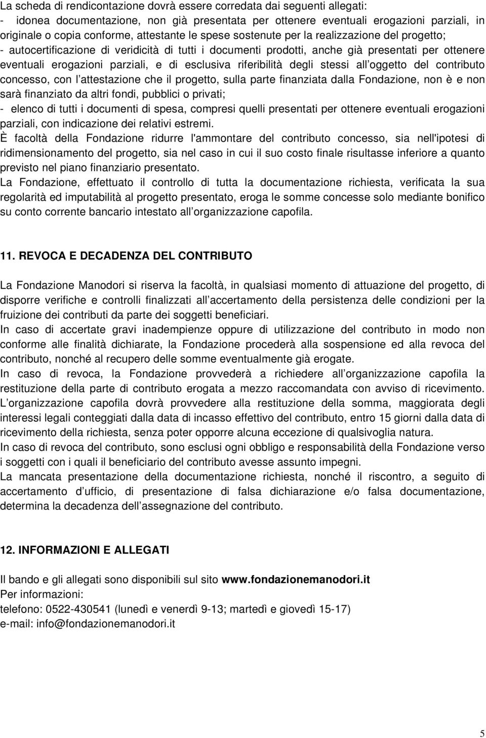 di esclusiva riferibilità degli stessi all oggetto del contributo concesso, con l attestazione che il progetto, sulla parte finanziata dalla Fondazione, non è e non sarà finanziato da altri fondi,