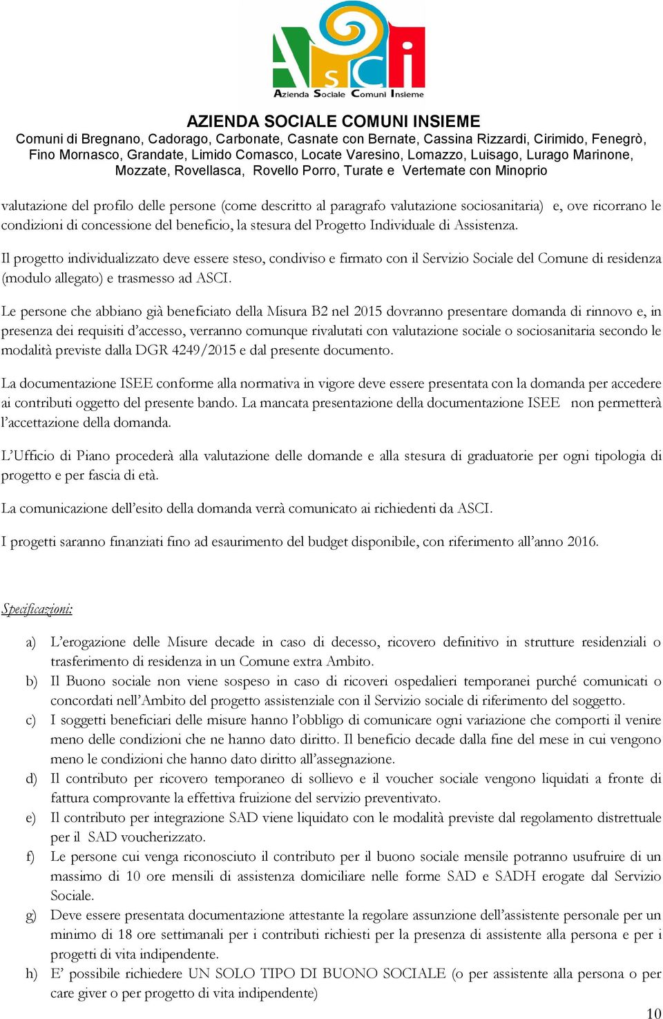 Le persone che abbiano già beneficiato della Misura B2 nel 2015 dovranno presentare domanda di rinnovo e, in presenza dei requisiti d accesso, verranno comunque rivalutati con valutazione sociale o