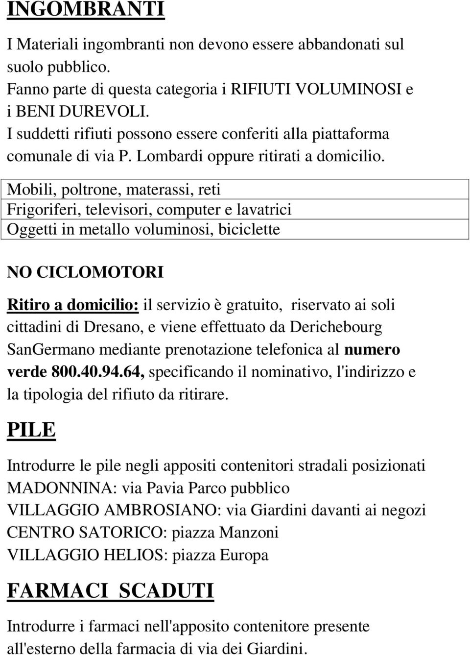 Mobili, poltrone, materassi, reti Frigoriferi, televisori, computer e lavatrici Oggetti in metallo voluminosi, biciclette NO CICLOMOTORI Ritiro a domicilio: il servizio è gratuito, riservato ai soli