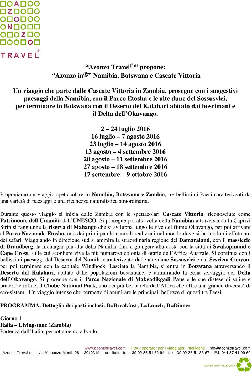 2 24 luglio 2016 16 luglio 7 agosto 2016 23 luglio 14 agosto 2016 13 agosto 4 settembre 2016 20 agosto 11 settembre 2016 27 agosto 18 settembre 2016 17 settembre 9 ottobre 2016 Proponiamo un viaggio