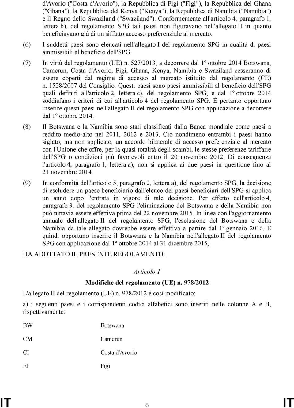 Conformemente all'articolo 4, paragrafo 1, lettera b), del regolamento SPG tali paesi non figuravano nell'allegato II in quanto beneficiavano già di un siffatto accesso preferenziale al mercato.