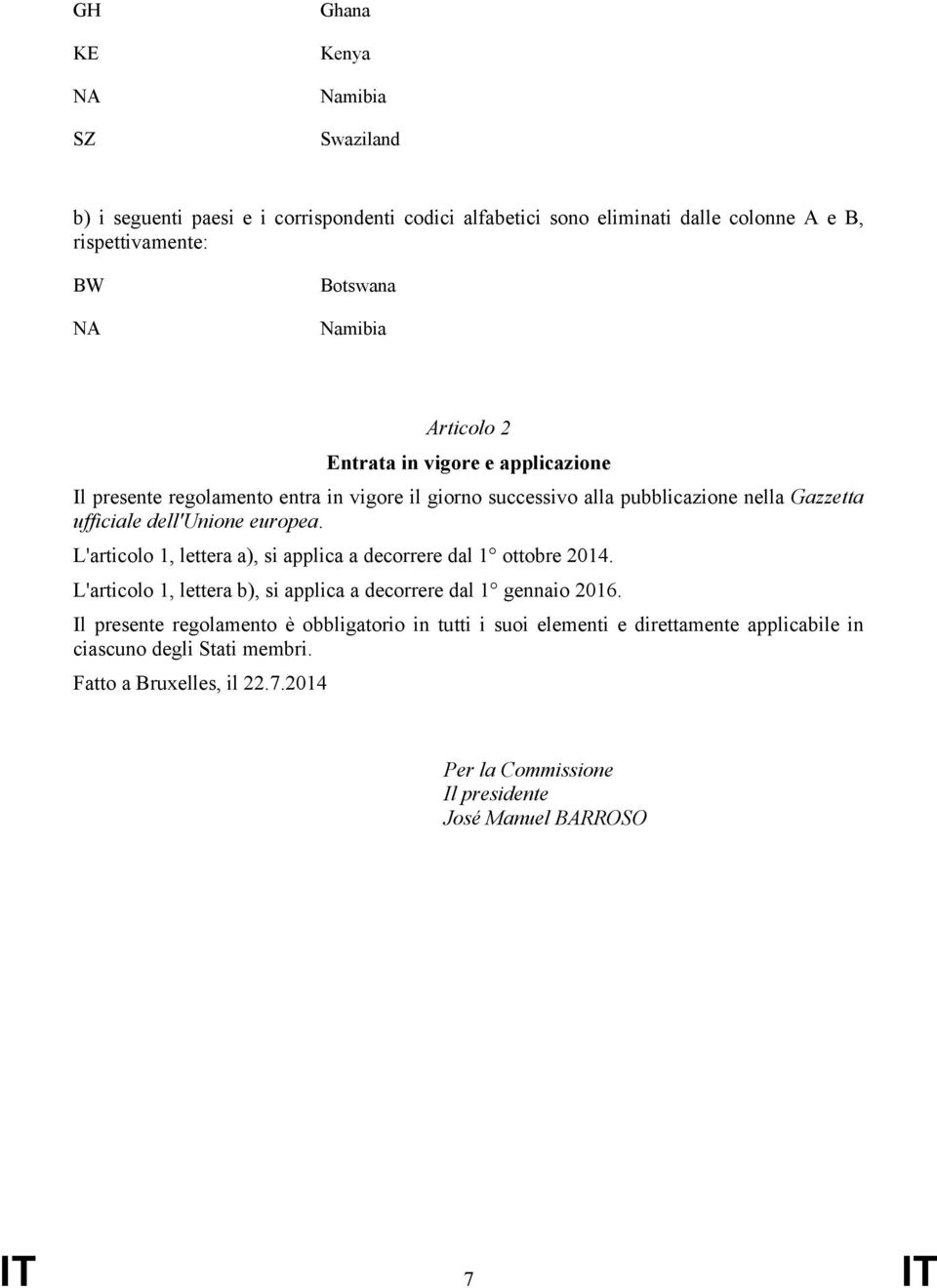 L'articolo 1, lettera a), si applica a decorrere dal 1 ottobre 2014. L'articolo 1, lettera b), si applica a decorrere dal 1 gennaio 2016.