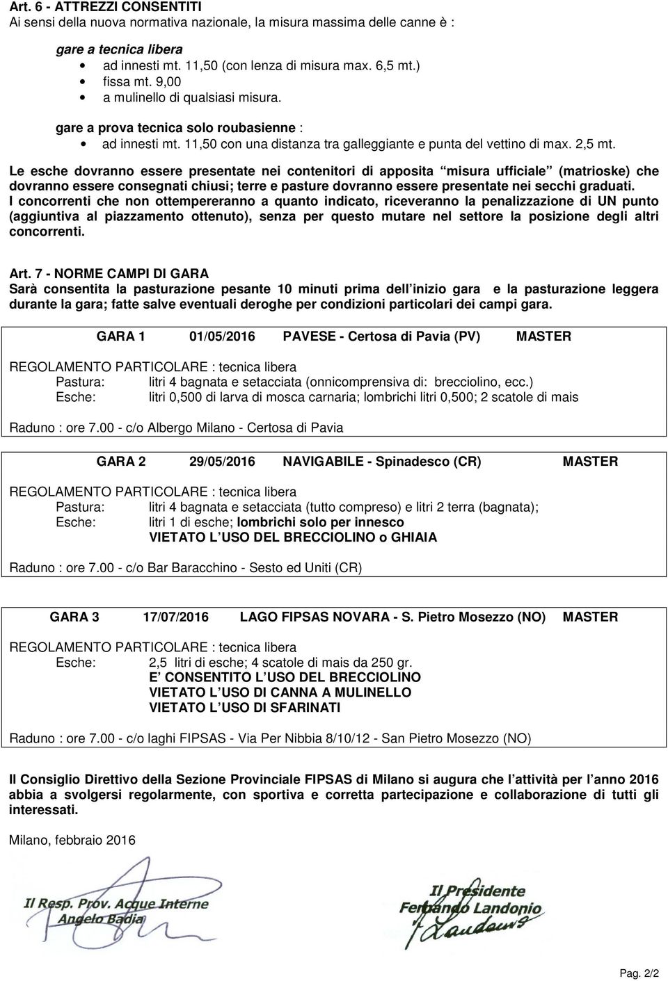 Le esche dovranno essere presentate nei contenitori di apposita misura ufficiale (matrioske) che dovranno essere consegnati chiusi; terre e pasture dovranno essere presentate nei secchi graduati.