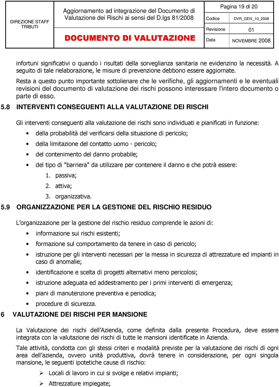 Resta a questo punto importante sottolienare che le verifiche, gli aggiornamenti e le eventuali revisioni del documento di valutazione dei rischi possono interessare l'intero documento o parte di