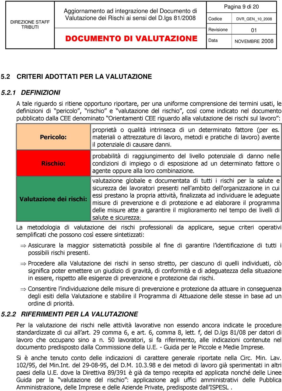 valutazione del rischio, così come indicato nel documento pubblicato dalla CEE denominato Orientamenti CEE riguardo alla valutazione dei rischi sul lavoro : Pericolo: Rischio: Valutazione dei rischi: