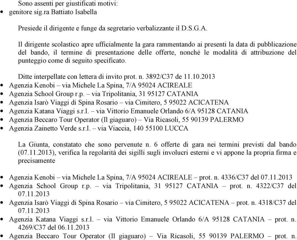 punteggio come di seguito specificato. Ditte interpellate con lettera di invito prot. n. 3892/C37 de 11.10.2013 Agenzia Kenobi via Michele La Spina, 7/A 95024 ACIREALE Agenzia School Group r.p. via Tripolitania, 31 95127 CATANIA Agenzia Isarò Viaggi di Spina Rosario via Cimitero, 5 95022 ACICATENA Agenzia Katana Viaggi s.