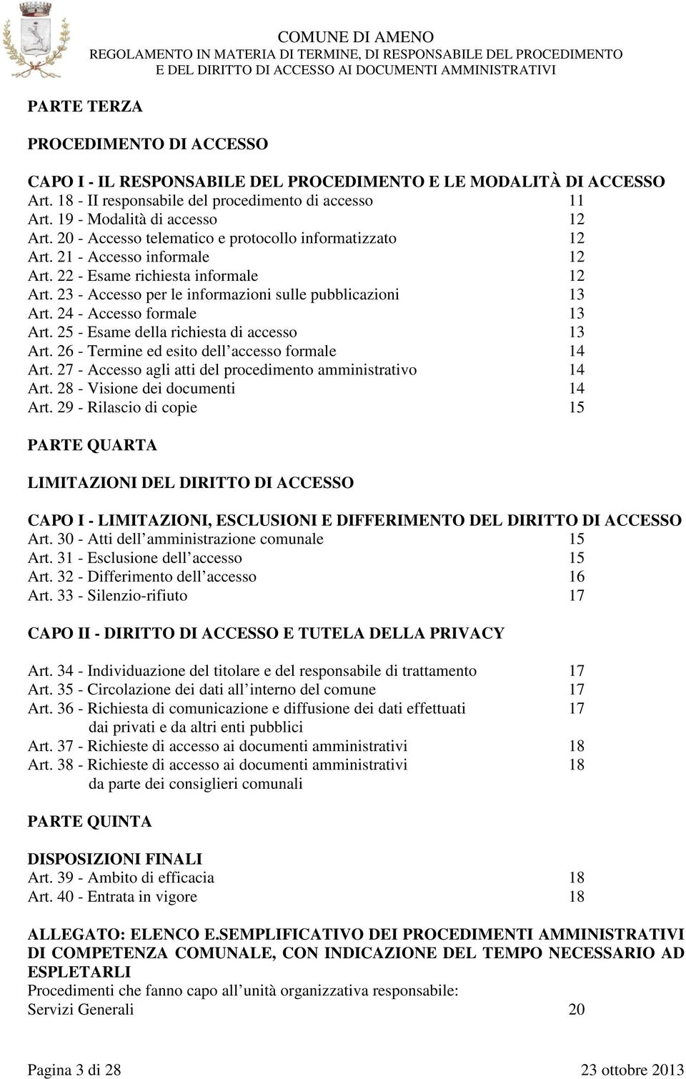 23 - Accesso per le informazioni sulle pubblicazioni 13 Art. 24 - Accesso formale 13 Art. 25 - Esame della richiesta di accesso 13 Art. 26 - Termine ed esito dell accesso formale 14 Art.