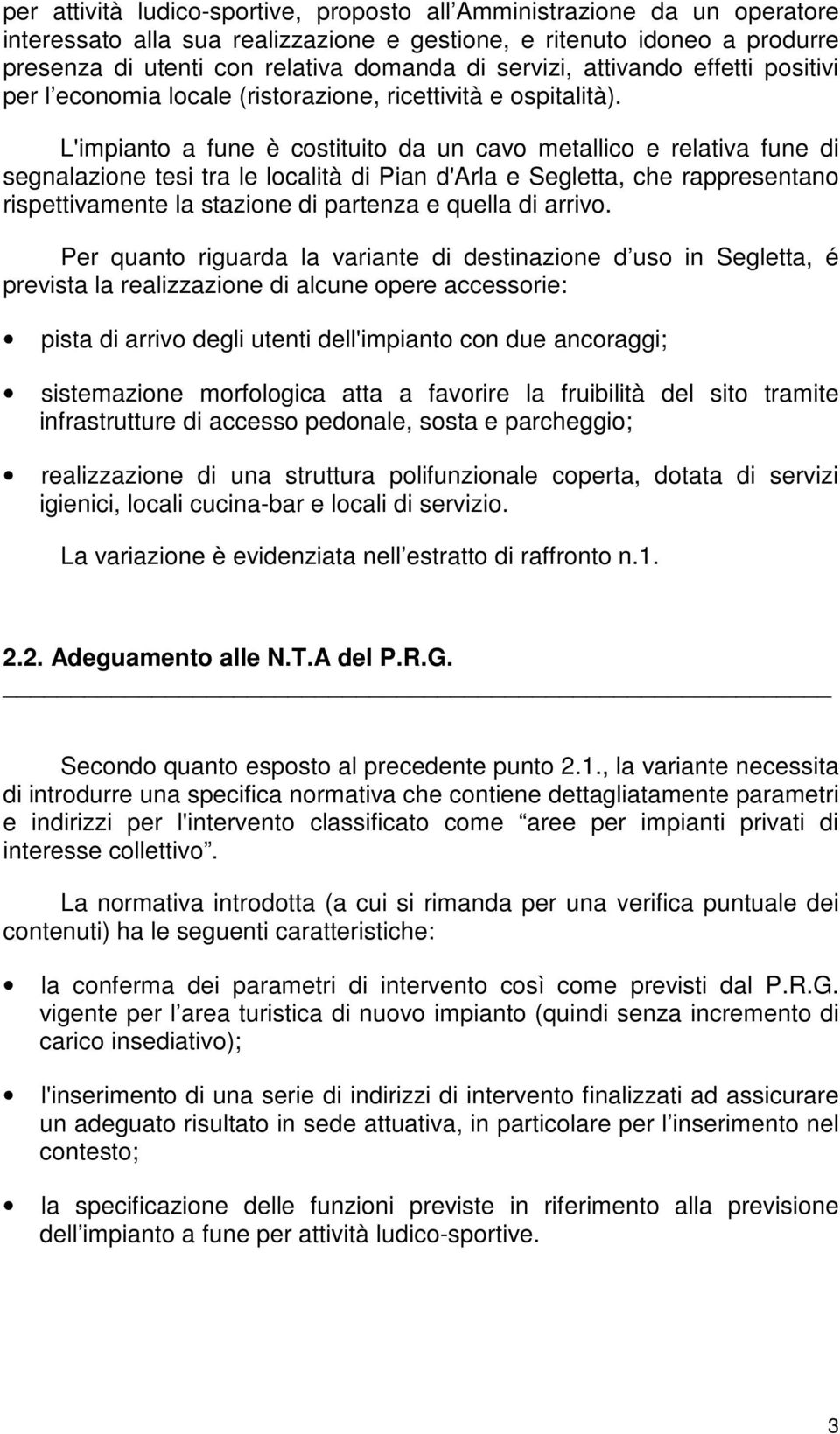 L'impianto a fune è costituito da un cavo metallico e relativa fune di segnalazione tesi tra le località di Pian d'arla e Segletta, che rappresentano rispettivamente la stazione di partenza e quella