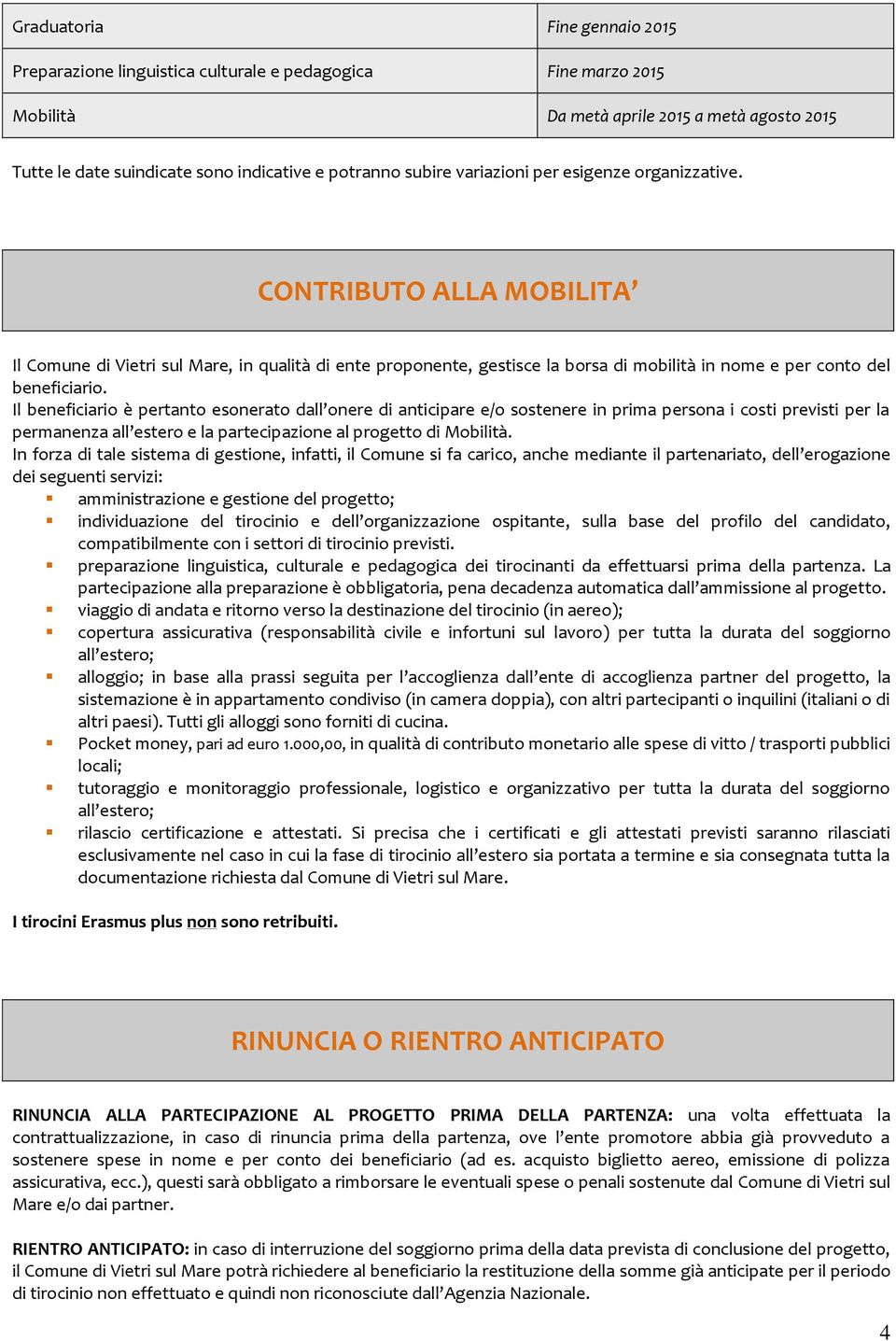 Il beneficiario è pertanto esonerato dall onere di anticipare e/o sostenere in prima persona i costi previsti per la permanenza all estero e la partecipazione al progetto di Mobilità.