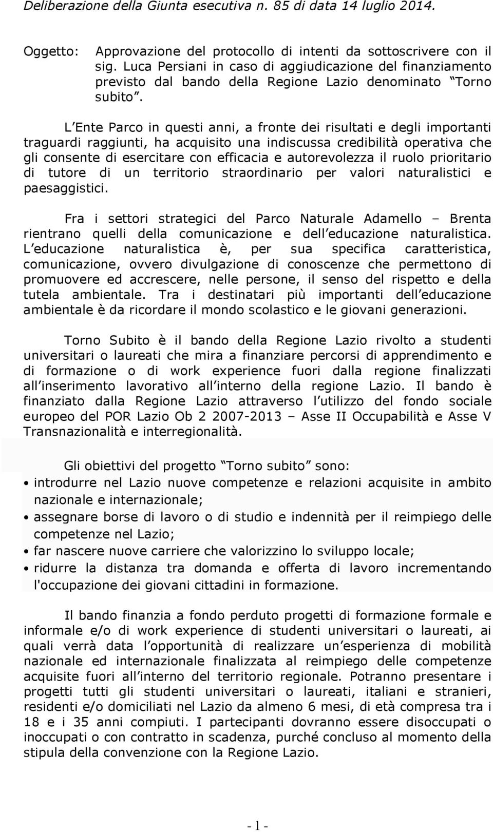 L Ente Parco in questi anni, a fronte dei risultati e degli importanti traguardi raggiunti, ha acquisito una indiscussa credibilità operativa che gli consente di esercitare con efficacia e