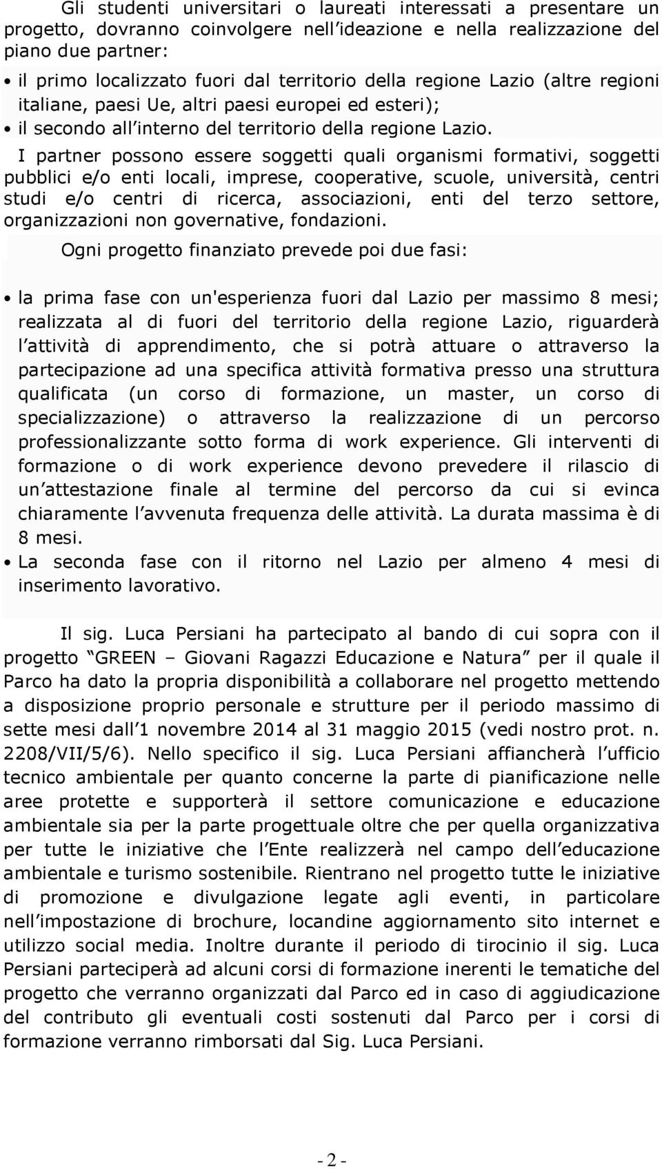 I partner possono essere soggetti quali organismi formativi, soggetti pubblici e/o enti locali, imprese, cooperative, scuole, università, centri studi e/o centri di ricerca, associazioni, enti del