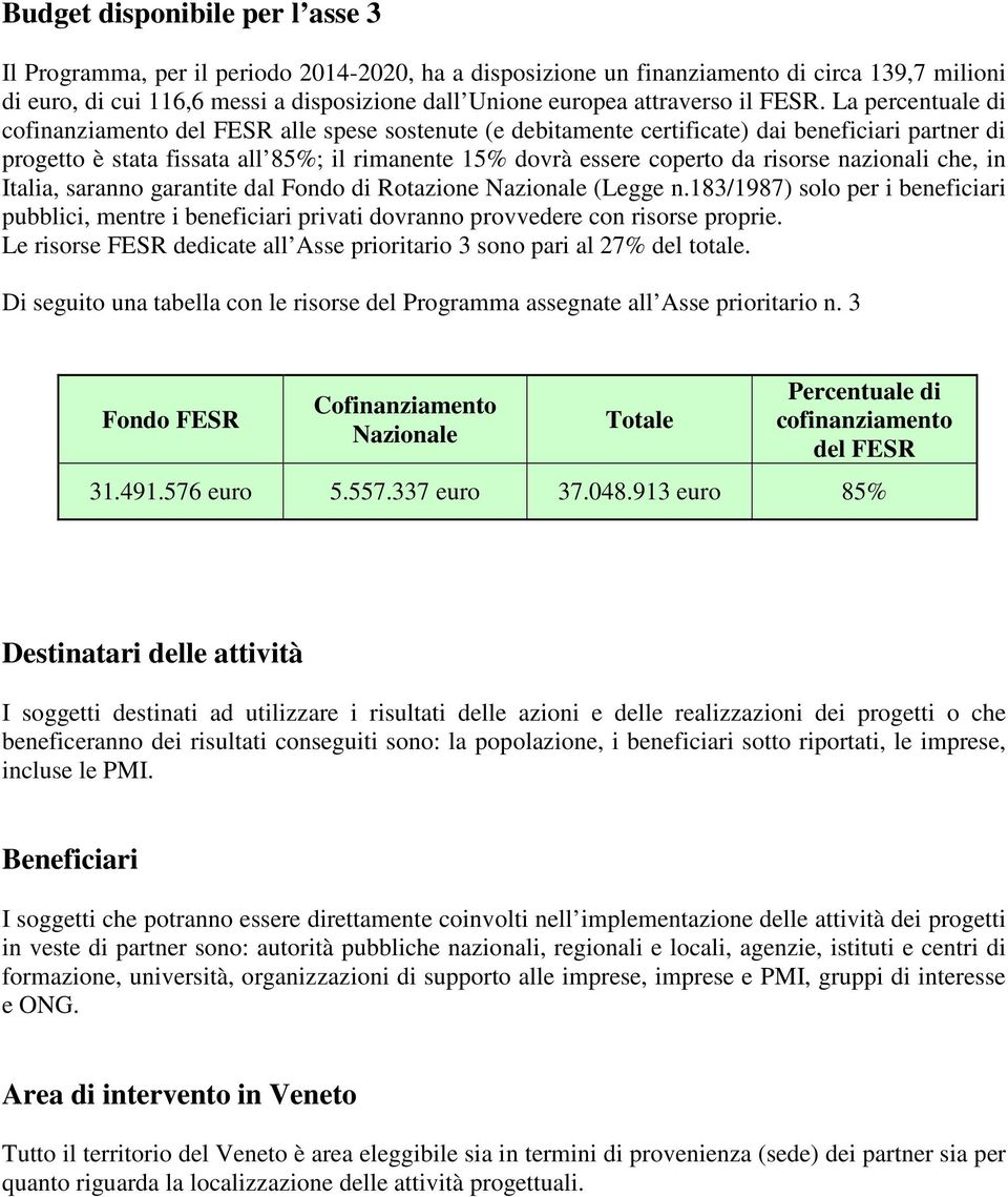 La percentuale di cofinanziamento del FESR alle spese sostenute (e debitamente certificate) dai beneficiari partner di progetto è stata fissata all 85%; il rimanente 15% dovrà essere coperto da