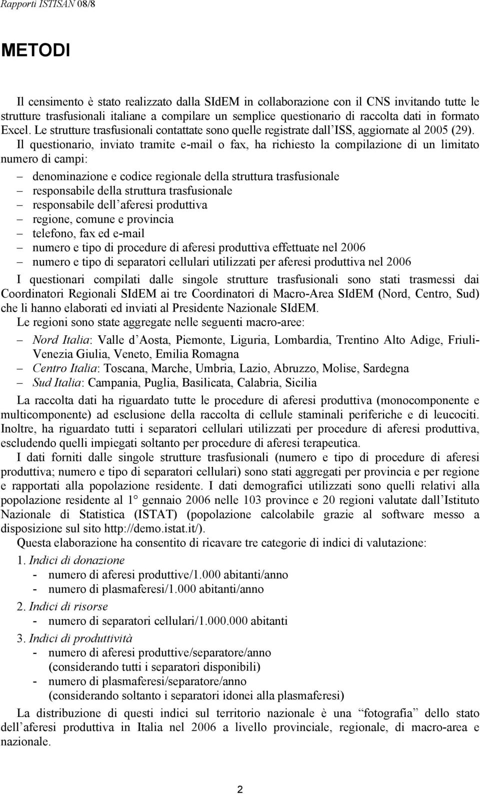 Il questionario, inviato tramite e-mail o fax, ha richiesto la compilazione di un limitato numero di campi: denominazione e codice regionale della struttura trasfusionale responsabile della struttura