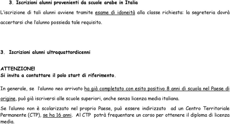 In generale, se l alunno neo arrivato ha già completato con esito positivo 8 anni di scuola nel Paese di origine, può già iscriversi alle scuole superiori, anche senza licenza