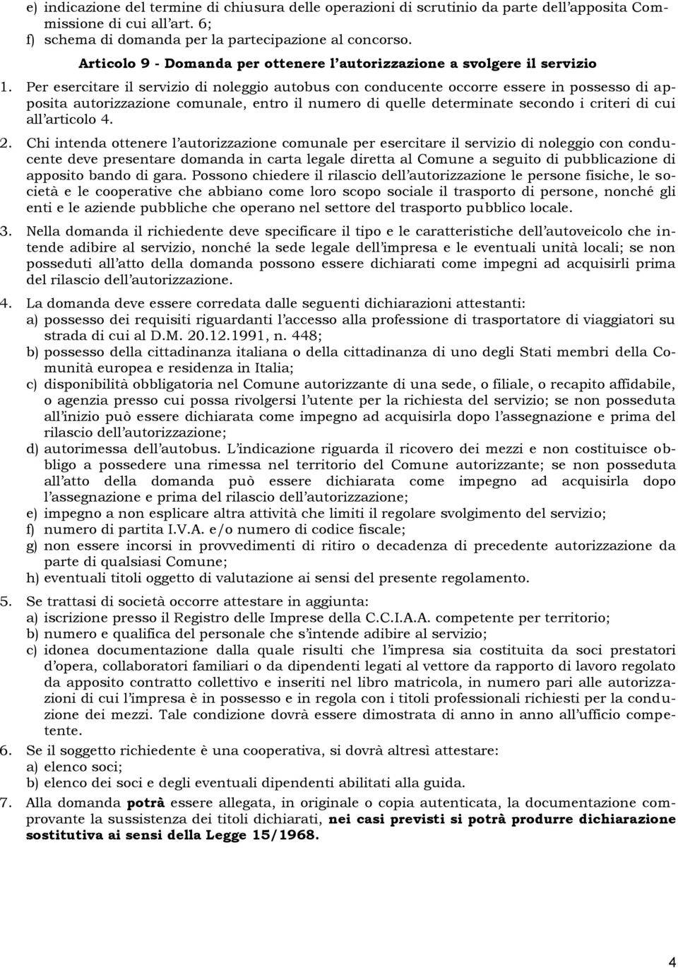 Per esercitare il servizio di noleggio autobus con conducente occorre essere in possesso di apposita autorizzazione comunale, entro il numero di quelle determinate secondo i criteri di cui all