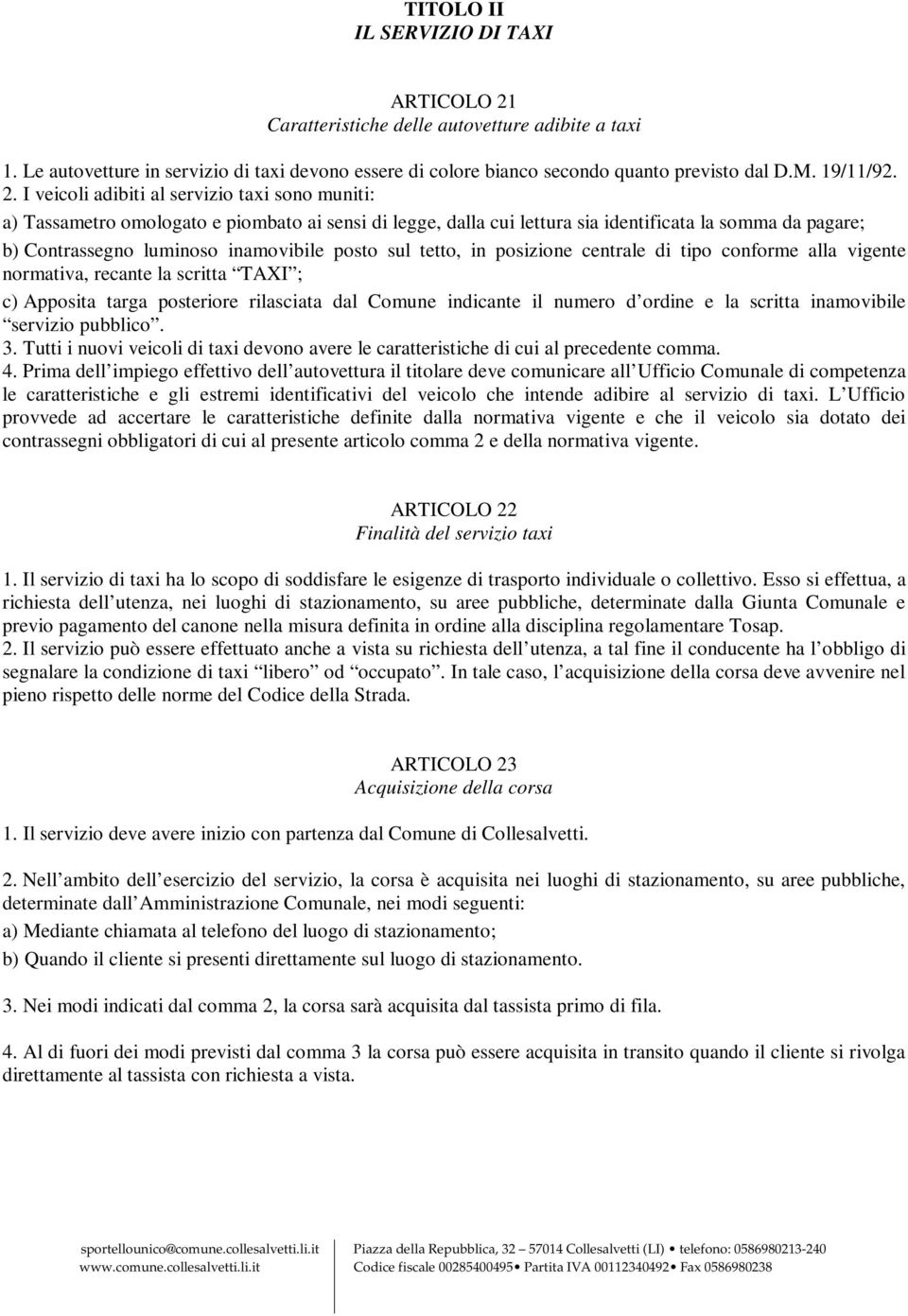 I veicoli adibiti al servizio taxi sono muniti: a) Tassametro omologato e piombato ai sensi di legge, dalla cui lettura sia identificata la somma da pagare; b) Contrassegno luminoso inamovibile posto