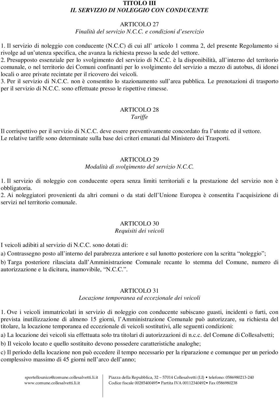 C. è la disponibilità, all interno del territorio comunale, o nel territorio dei Comuni confinanti per lo svolgimento del servizio a mezzo di autobus, di idonei locali o aree private recintate per il