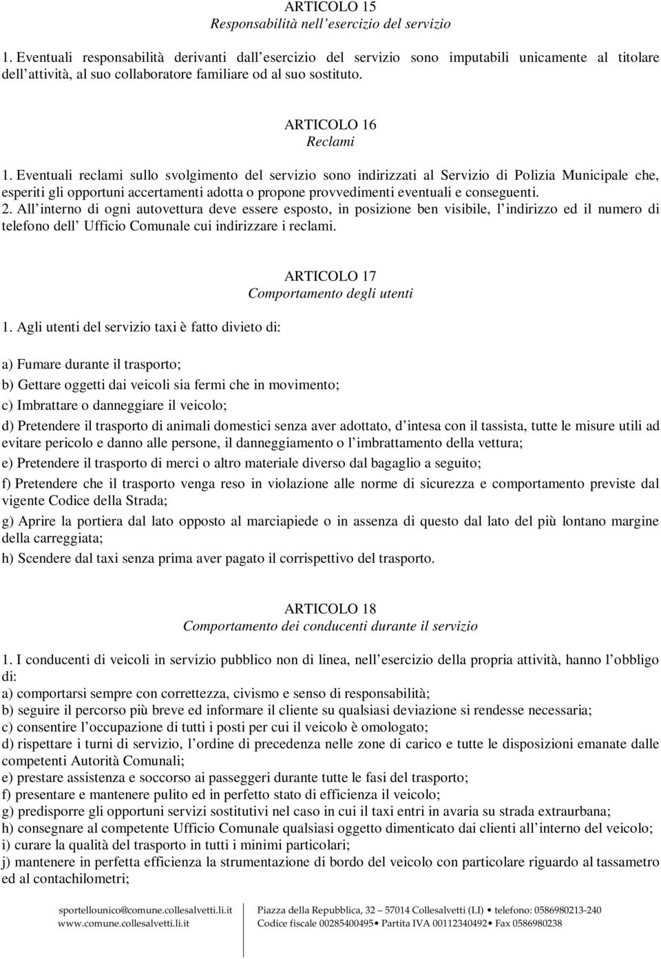 Eventuali reclami sullo svolgimento del servizio sono indirizzati al Servizio di Polizia Municipale che, esperiti gli opportuni accertamenti adotta o propone provvedimenti eventuali e conseguenti. 2.