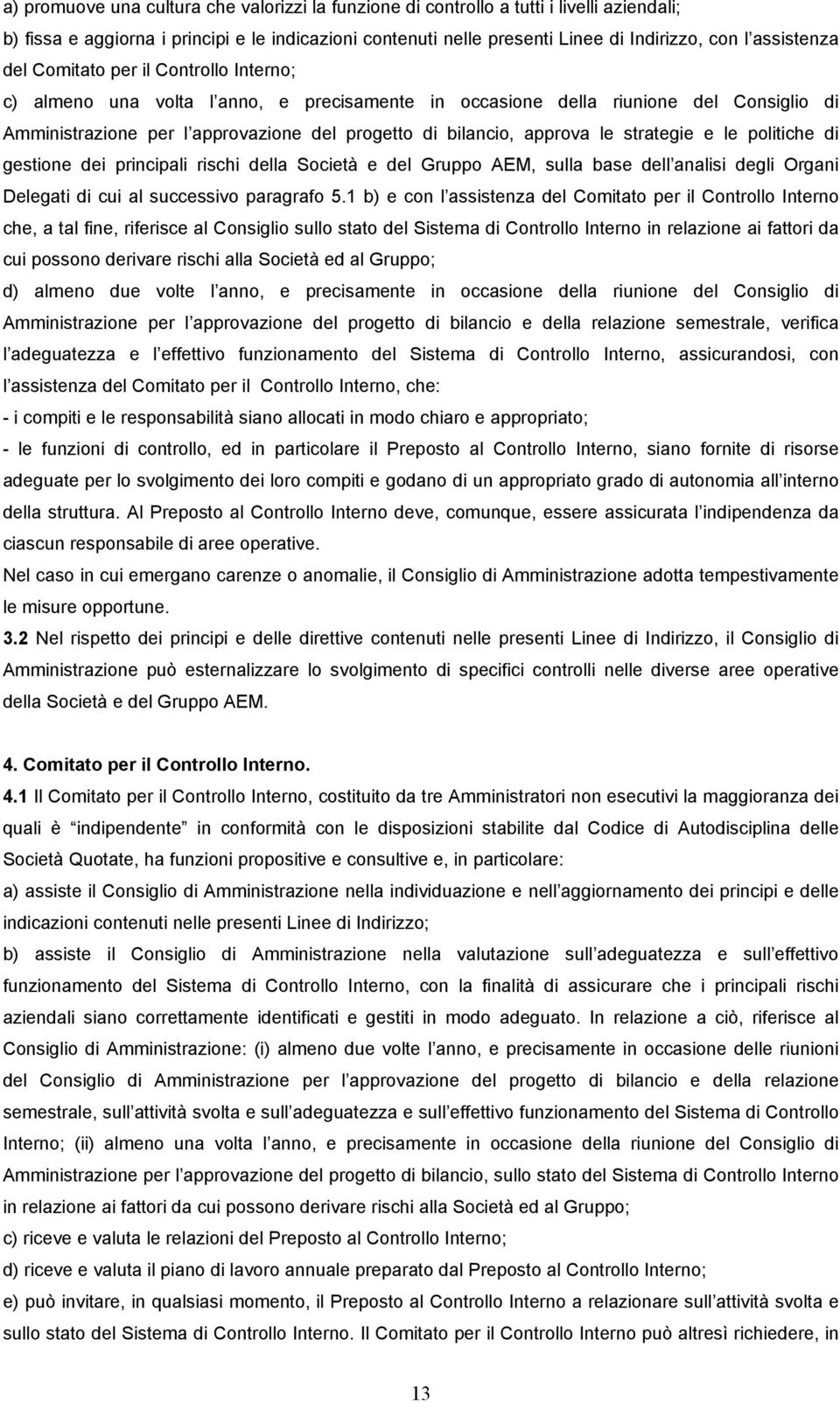 approva le strategie e le politiche di gestione dei principali rischi della Società e del Gruppo AEM, sulla base dell analisi degli Organi Delegati di cui al successivo paragrafo 5.