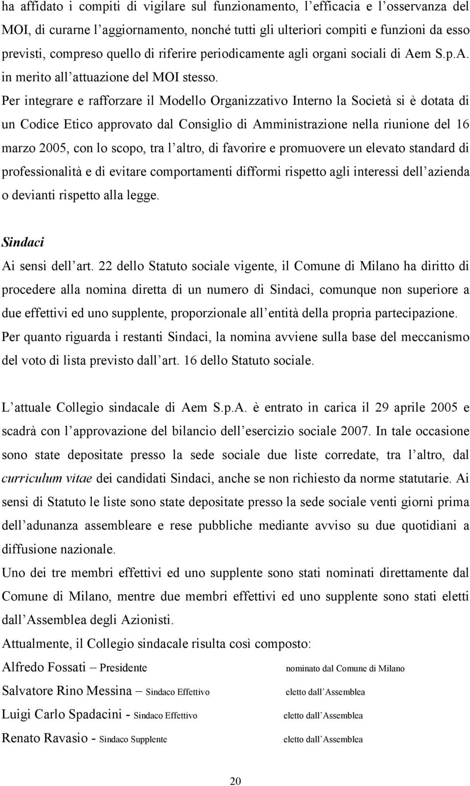 Per integrare e rafforzare il Modello Organizzativo Interno la Società si è dotata di un Codice Etico approvato dal Consiglio di Amministrazione nella riunione del 16 marzo 2005, con lo scopo, tra l