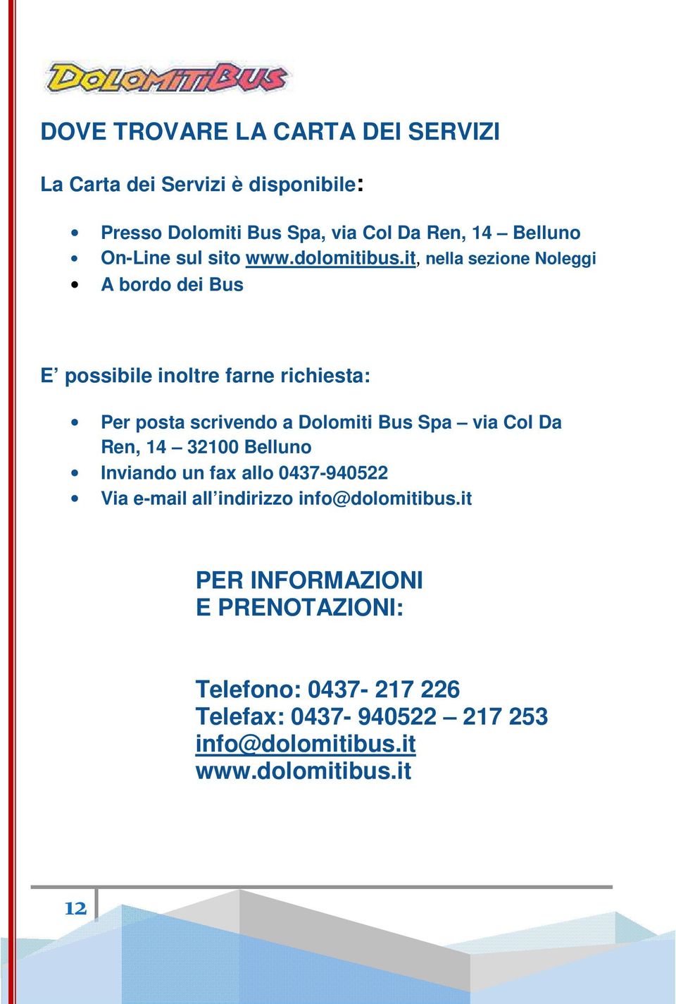 it, nella sezione Noleggi A bordo dei Bus E possibile inoltre farne richiesta: Per posta scrivendo a Dolomiti Bus Spa via Col