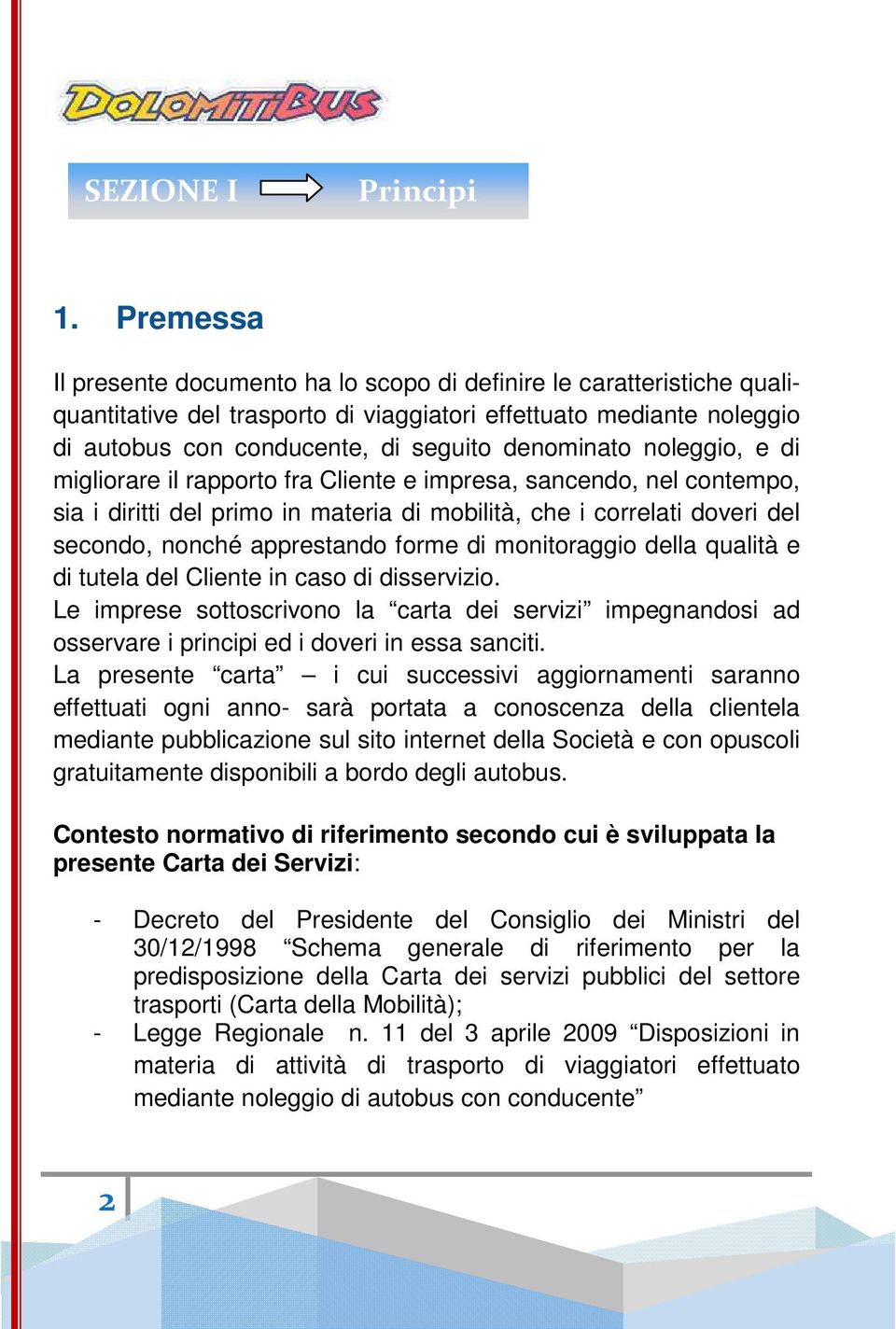 noleggio, e di migliorare il rapporto fra Cliente e impresa, sancendo, nel contempo, sia i diritti del primo in materia di mobilità, che i correlati doveri del secondo, nonché apprestando forme di