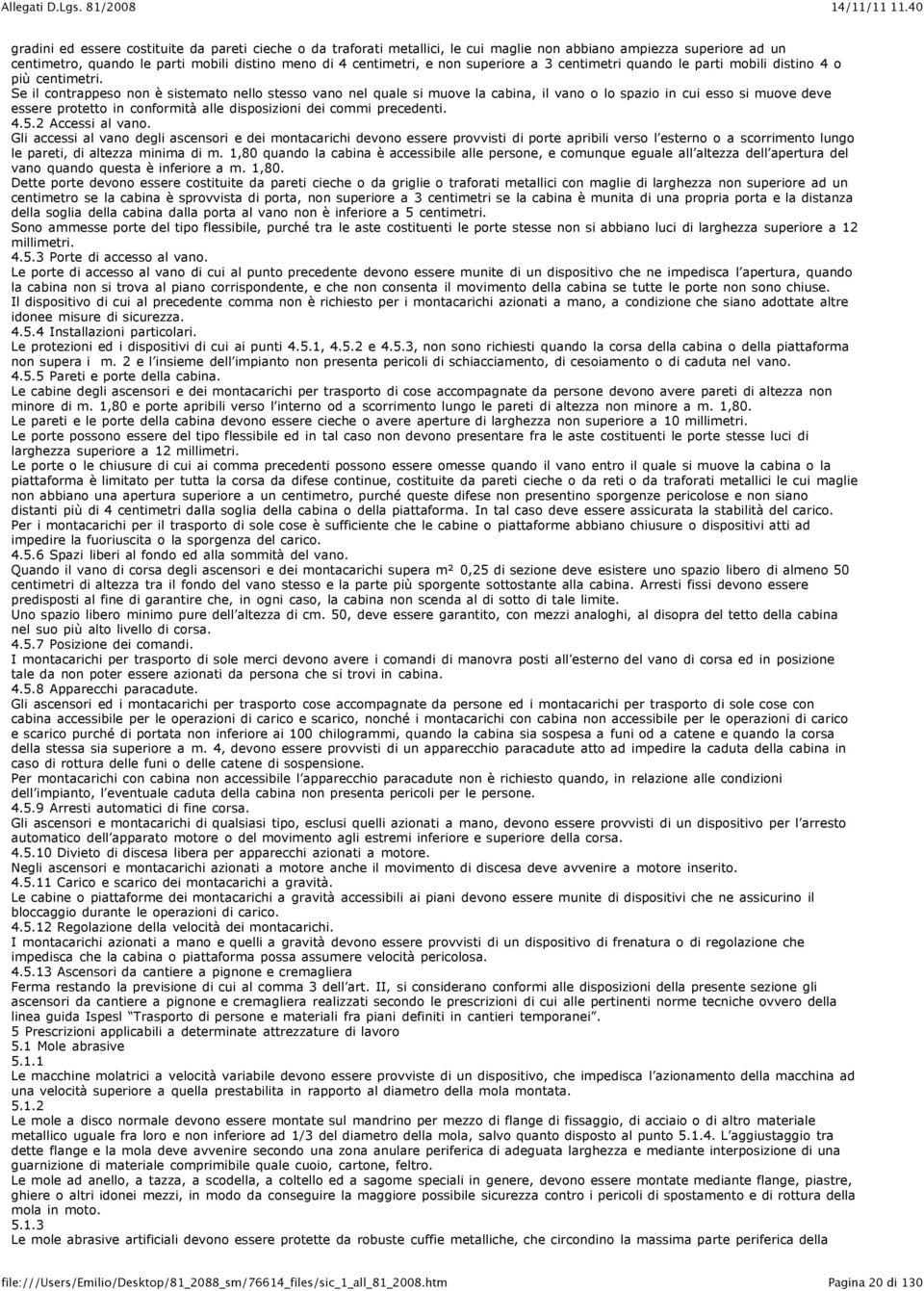 Se il contrappeso non è sistemato nello stesso vano nel quale si muove la cabina, il vano o lo spazio in cui esso si muove deve essere protetto in conformità alle disposizioni dei commi precedenti. 4.