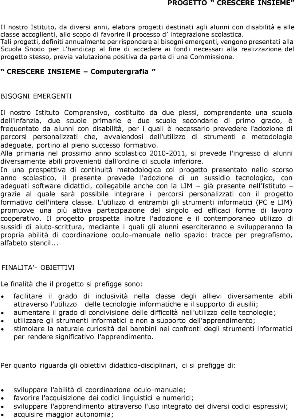 Tali progetti, definiti annualmente per rispondere ai bisogni emergenti, vengono presentati alla Scuola Snodo per L handicap al fine di accedere ai fondi necessari alla realizzazione del progetto