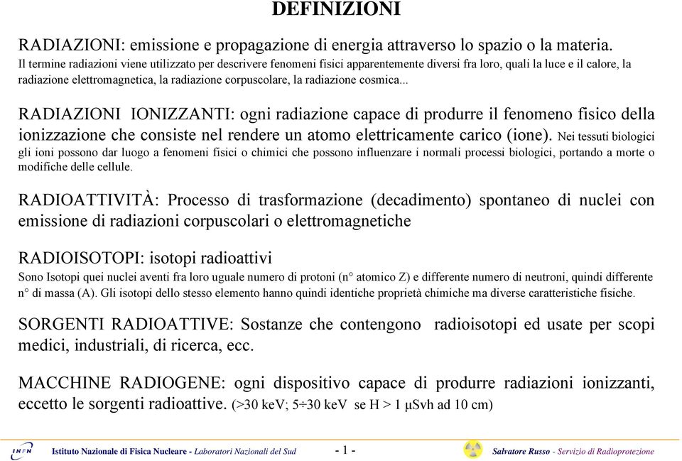 radiazione cosmica... RADIAZIONI IONIZZANTI: ogni radiazione capace di produrre il fenomeno fisico della ionizzazione che consiste nel rendere un atomo elettricamente carico (ione).