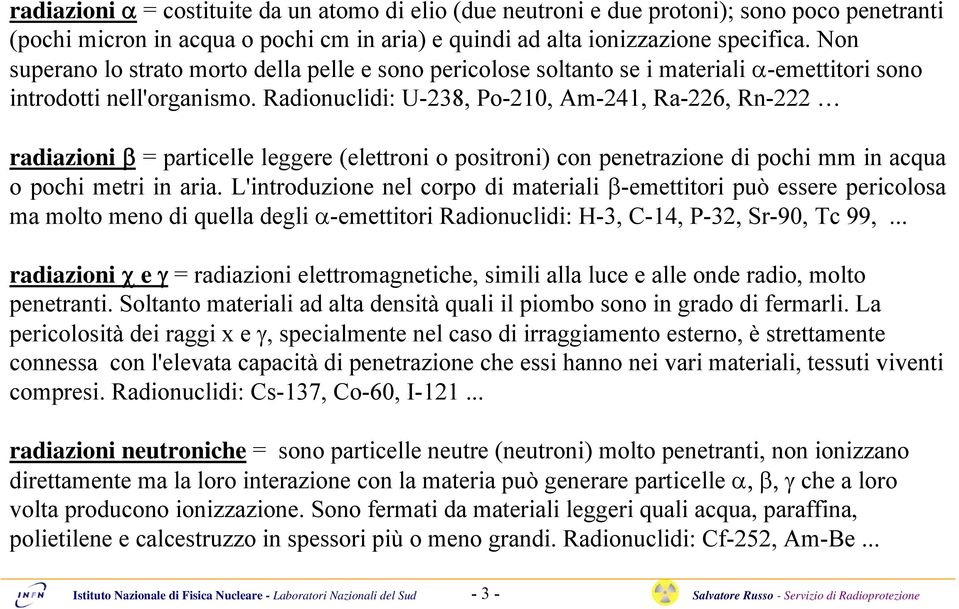 Radionuclidi: U-238, Po-210, Am-241, Ra-226, Rn-222 radiazioni β = particelle leggere (elettroni o positroni) con penetrazione di pochi mm in acqua o pochi metri in aria.