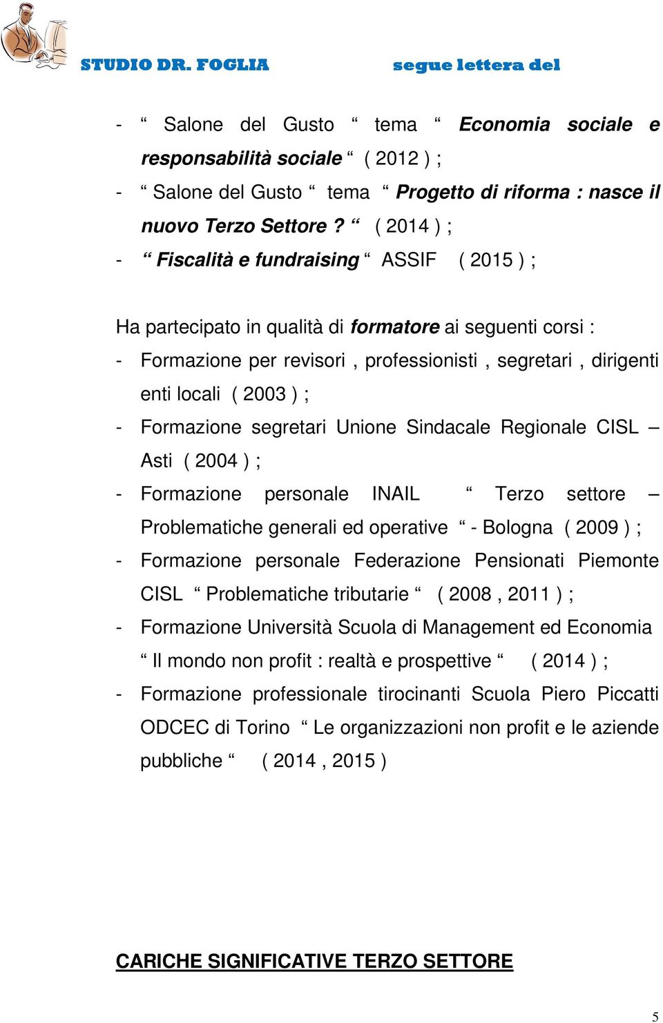 - Formazione segretari Unione Sindacale Regionale CISL Asti ( 2004 ) ; - Formazione personale INAIL Terzo settore Problematiche generali ed operative - Bologna ( 2009 ) ; - Formazione personale