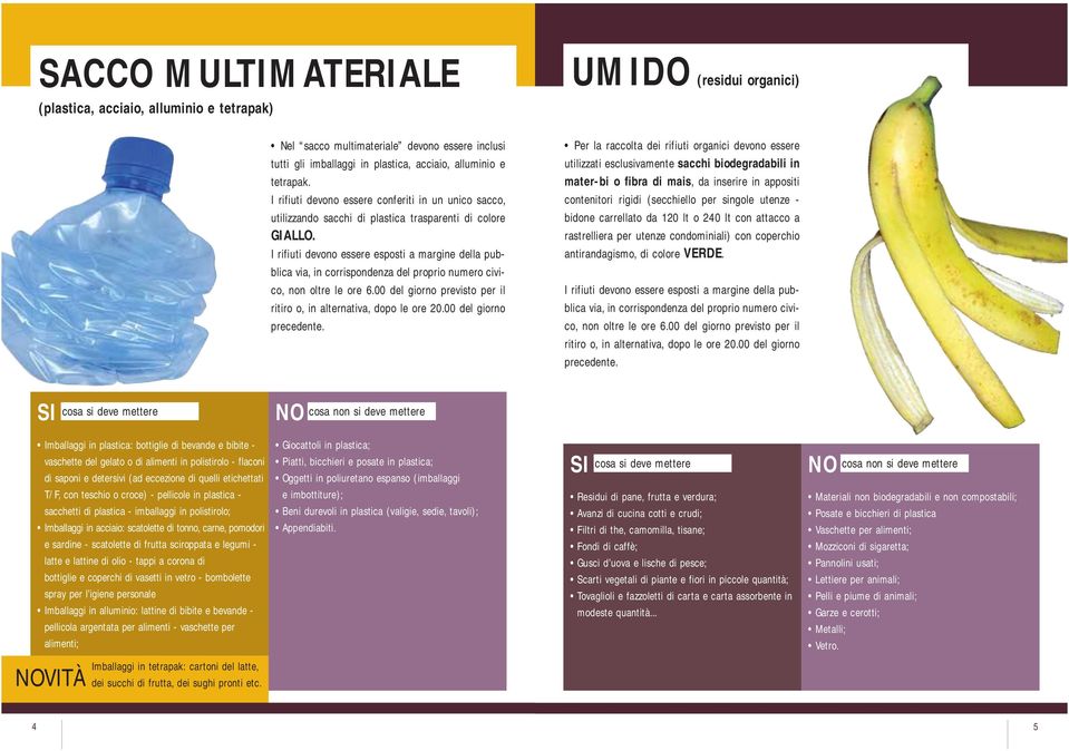 UMIDO (residui organici) Per la raccolta dei rifiuti organici devono essere utilizzati esclusivamente sacchi biodegradabili in mater-bi o fibra di mais, da inserire in appositi contenitori rigidi