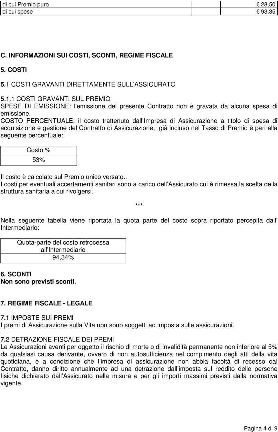 COSTO PERCENTUALE: il costo trattenuto dall Impresa di Assicurazione a titolo di spesa di acquisizione e gestione del Contratto di Assicurazione, già incluso nel Tasso di Premio è pari alla seguente