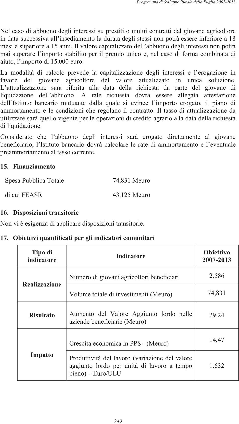 La modalità di calcolo prevede la capitalizzazione degli interessi e l erogazione in favore del giovane agricoltore del valore attualizzato in unica soluzione.