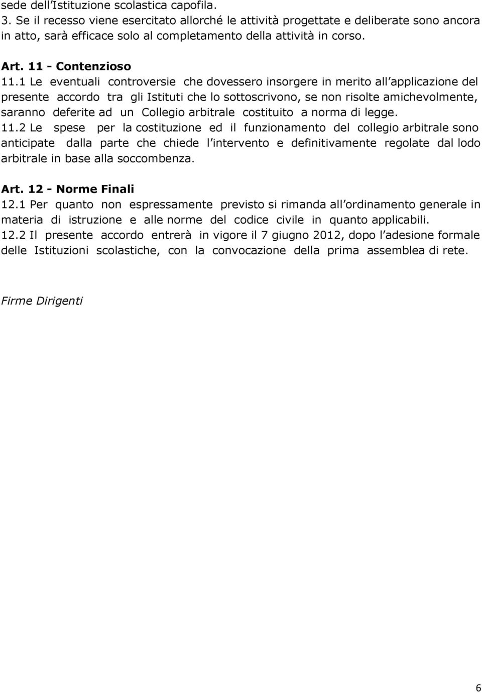 1 Le eventuali controversie che dovessero insorgere in merito all applicazione del presente accordo tra gli Istituti che lo sottoscrivono, se non risolte amichevolmente, saranno deferite ad un