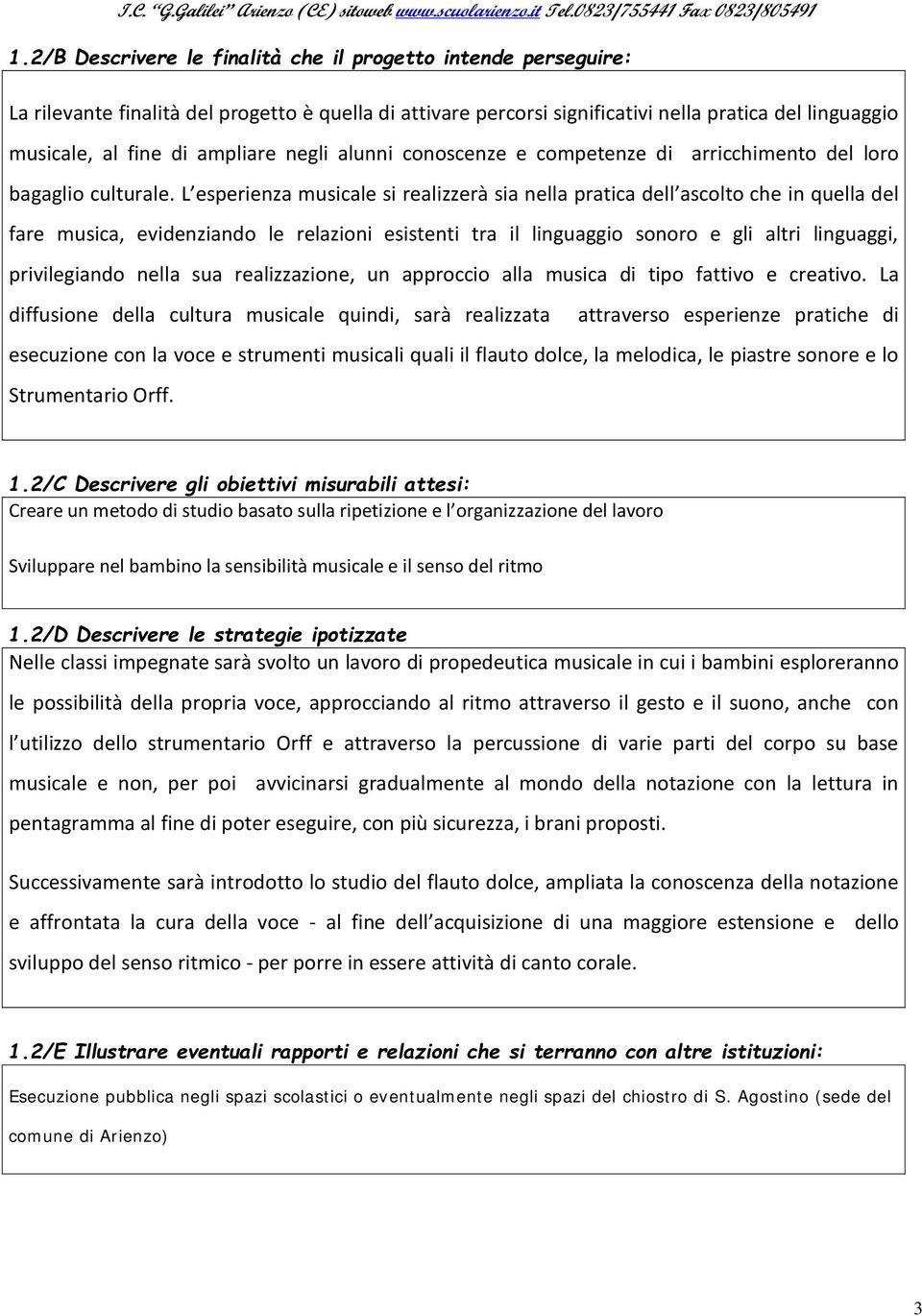 L esperienza musicale si realizzerà sia nella pratica dell ascolto che in quella del fare musica, evidenziando le relazioni esistenti tra il linguaggio sonoro e gli altri linguaggi, privilegiando