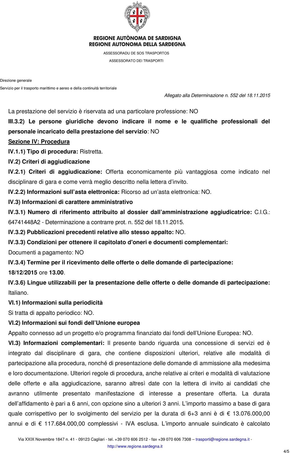 IV.2) Criteri di aggiudicazione IV.2.1) Criteri di aggiudicazione: Offerta economicamente più vantaggiosa come indicato nel disciplinare di gara e come verrà meglio descritto nella lettera d invito.