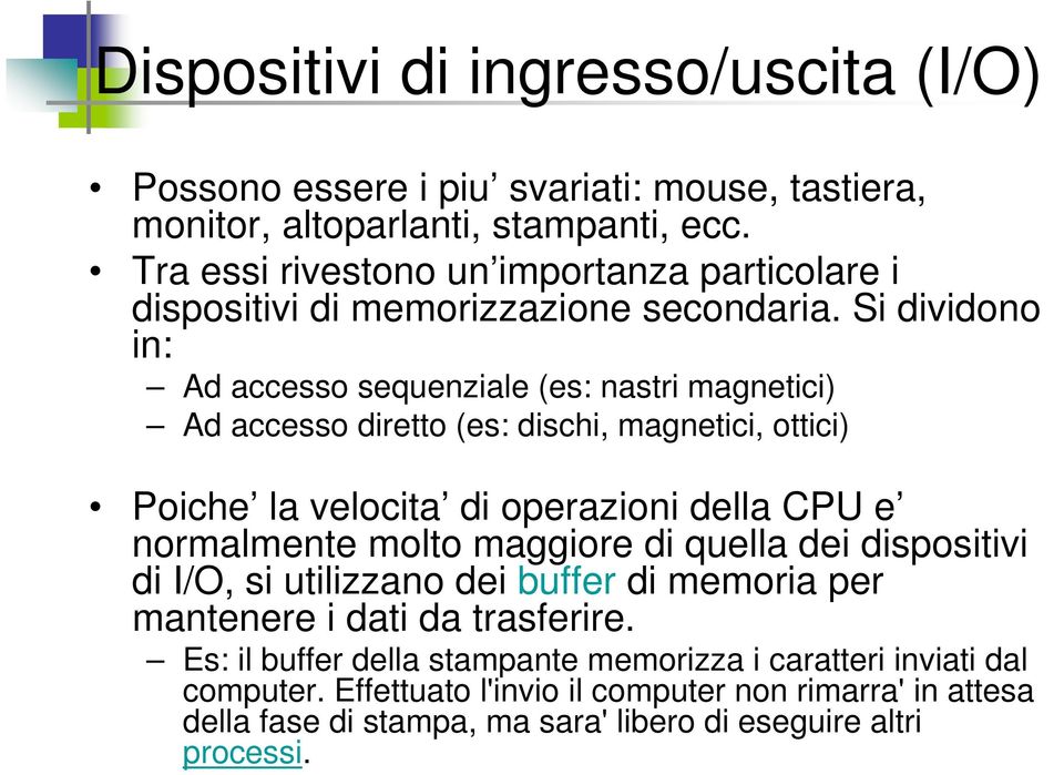 Si dividono in: Ad accesso sequenziale (es: nastri magnetici) Ad accesso diretto (es: dischi, magnetici, ottici) Poiche la velocita di operazioni della CPU e normalmente