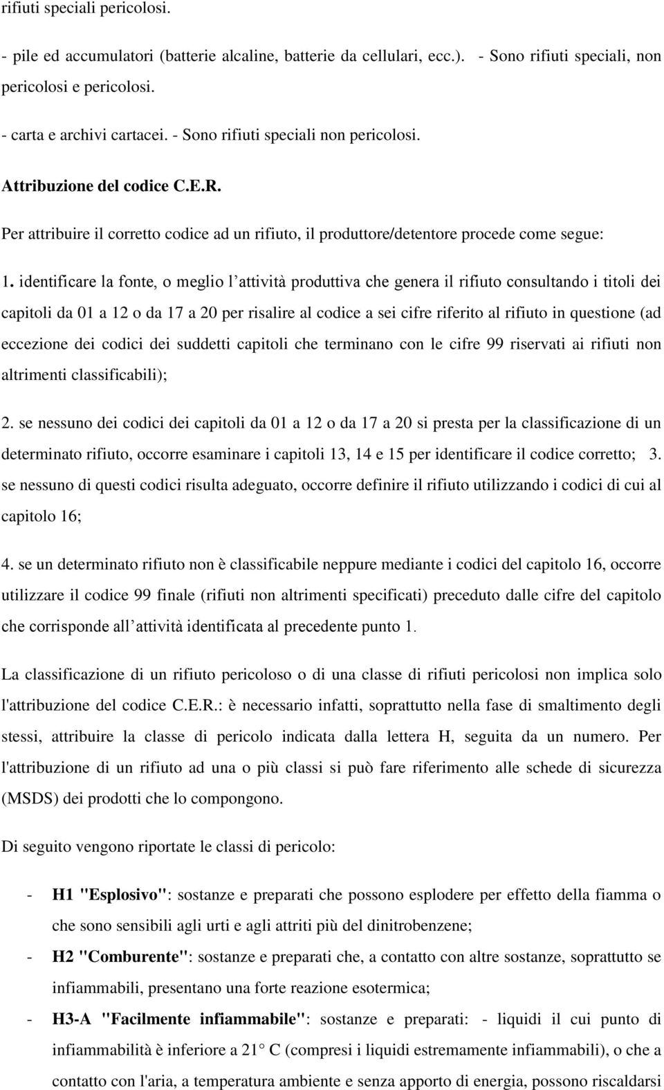 identificare la fonte, o meglio l attività produttiva che genera il rifiuto consultando i titoli dei capitoli da 01 a 12 o da 17 a 20 per risalire al codice a sei cifre riferito al rifiuto in