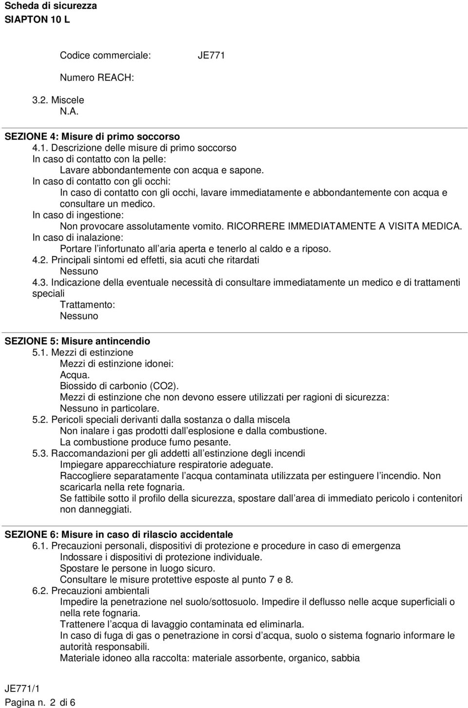 In caso di ingestione: Non provocare assolutamente vomito. RICORRERE IMMEDIATAMENTE A VISITA MEDICA. In caso di inalazione: Portare l infortunato all aria aperta e tenerlo al caldo e a riposo. 4.2.