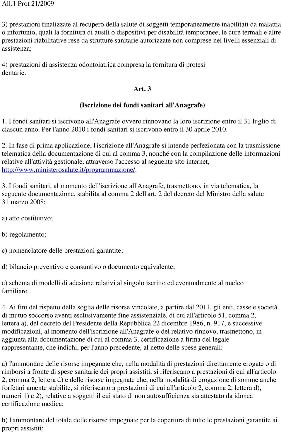 di protesi dentarie. Art. 3 (Iscrizione dei fondi sanitari all'anagrafe) 1. I fondi sanitari si iscrivono all'anagrafe ovvero rinnovano la loro iscrizione entro il 31 luglio di ciascun anno.