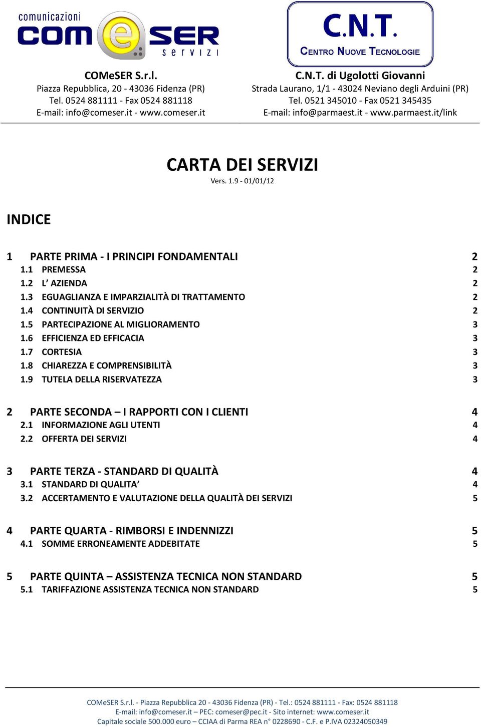 3 EGUAGLIANZA E IMPARZIALITÀ DI TRATTAMENTO 2 1.4 CONTINUITÀ DI SERVIZIO 2 1.5 PARTECIPAZIONE AL MIGLIORAMENTO 3 1.6 EFFICIENZA ED EFFICACIA 3 1.7 CORTESIA 3 1.8 CHIAREZZA E COMPRENSIBILITÀ 3 1.