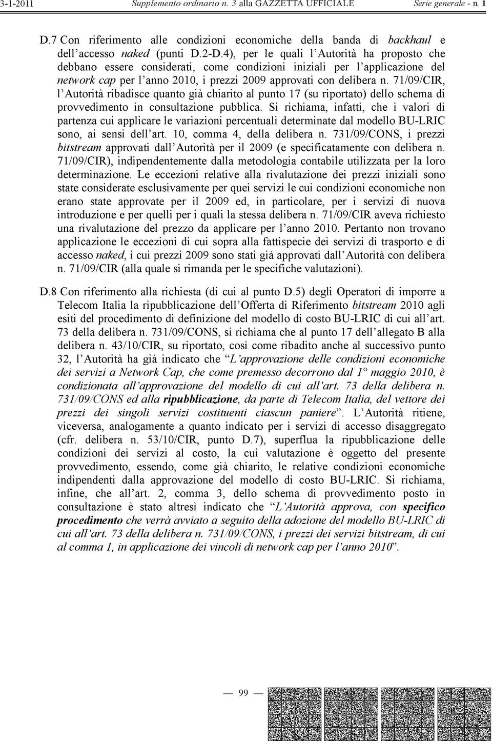 71/09/CIR, l Autorità ribadisce quanto già chiarito al punto 17 (su riportato) dello schema di provvedimento in consultazione pubblica.