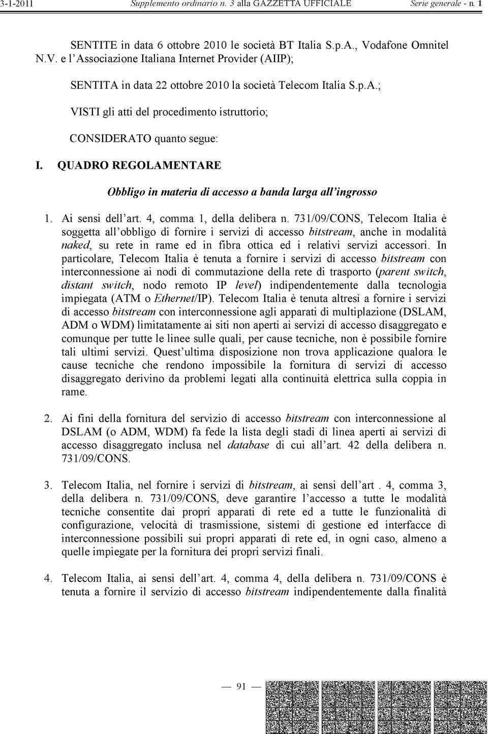 731/09/CONS, Telecom Italia è soggetta all obbligo di fornire i servizi di accesso bitstream, anche in modalità naked, su rete in rame ed in fibra ottica ed i relativi servizi accessori.