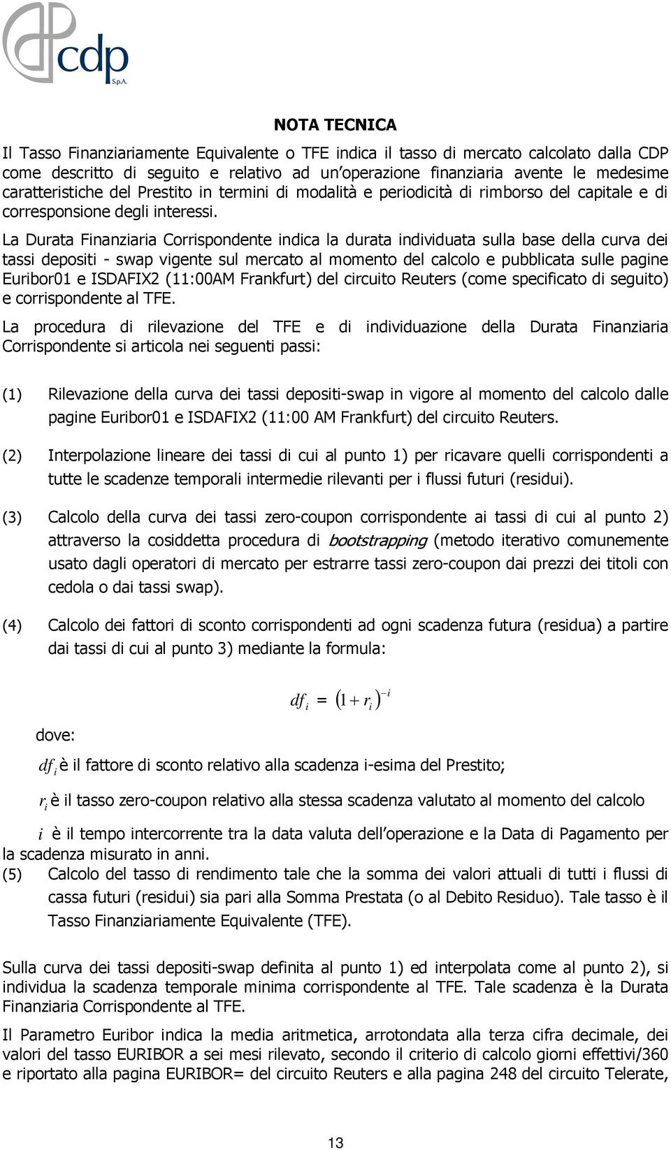 La Durata Finanziaria Corrispondente indica la durata individuata sulla base della curva dei tassi depositi - swap vigente sul mercato al momento del calcolo e pubblicata sulle pagine Euribor01 e