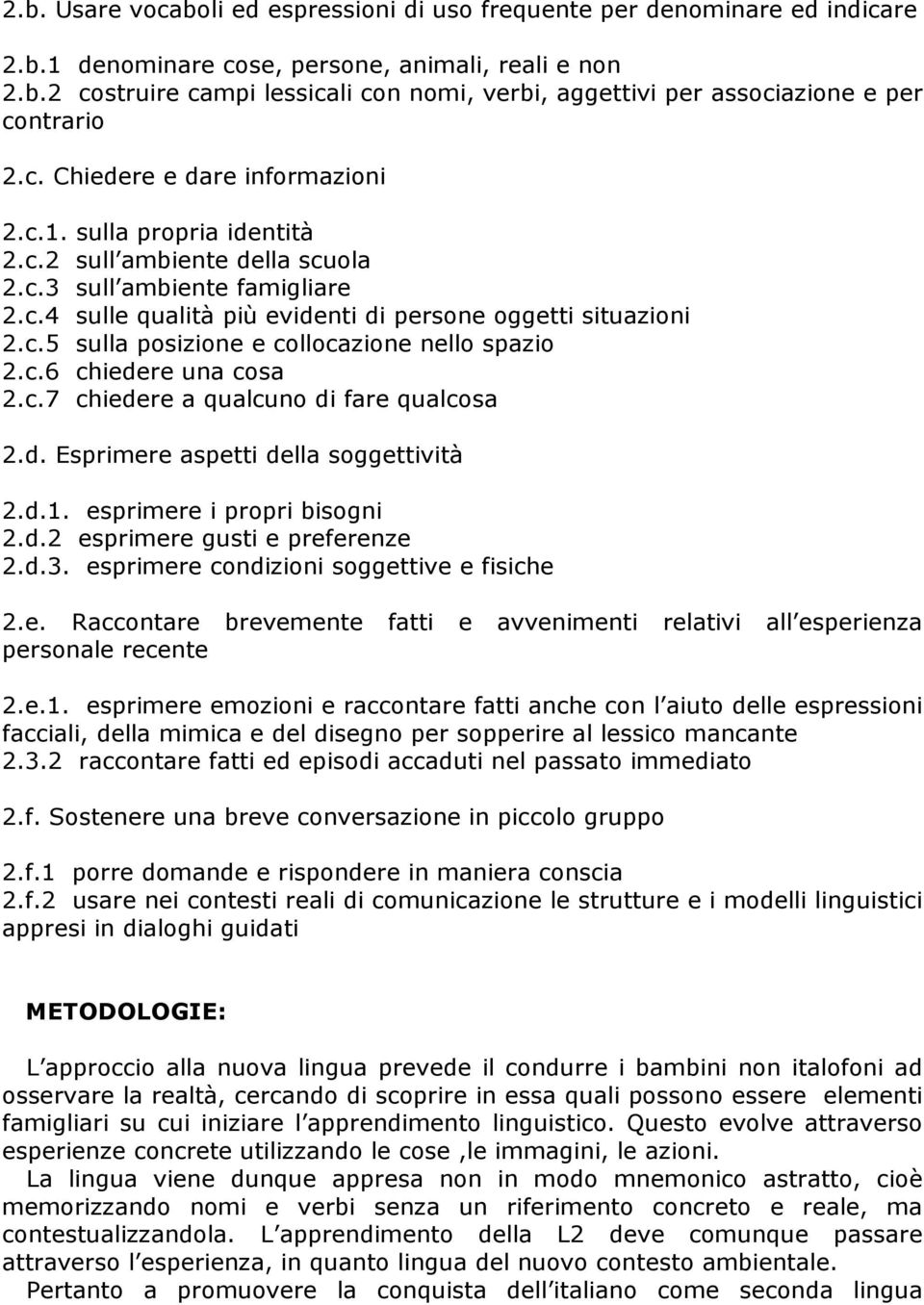 c.6 chiedere una cosa 2.c.7 chiedere a qualcuno di fare qualcosa 2.d. Esprimere aspetti della soggettività 2.d.1. esprimere i propri bisogni 2.d.2 esprimere gusti e preferenze 2.d.3.