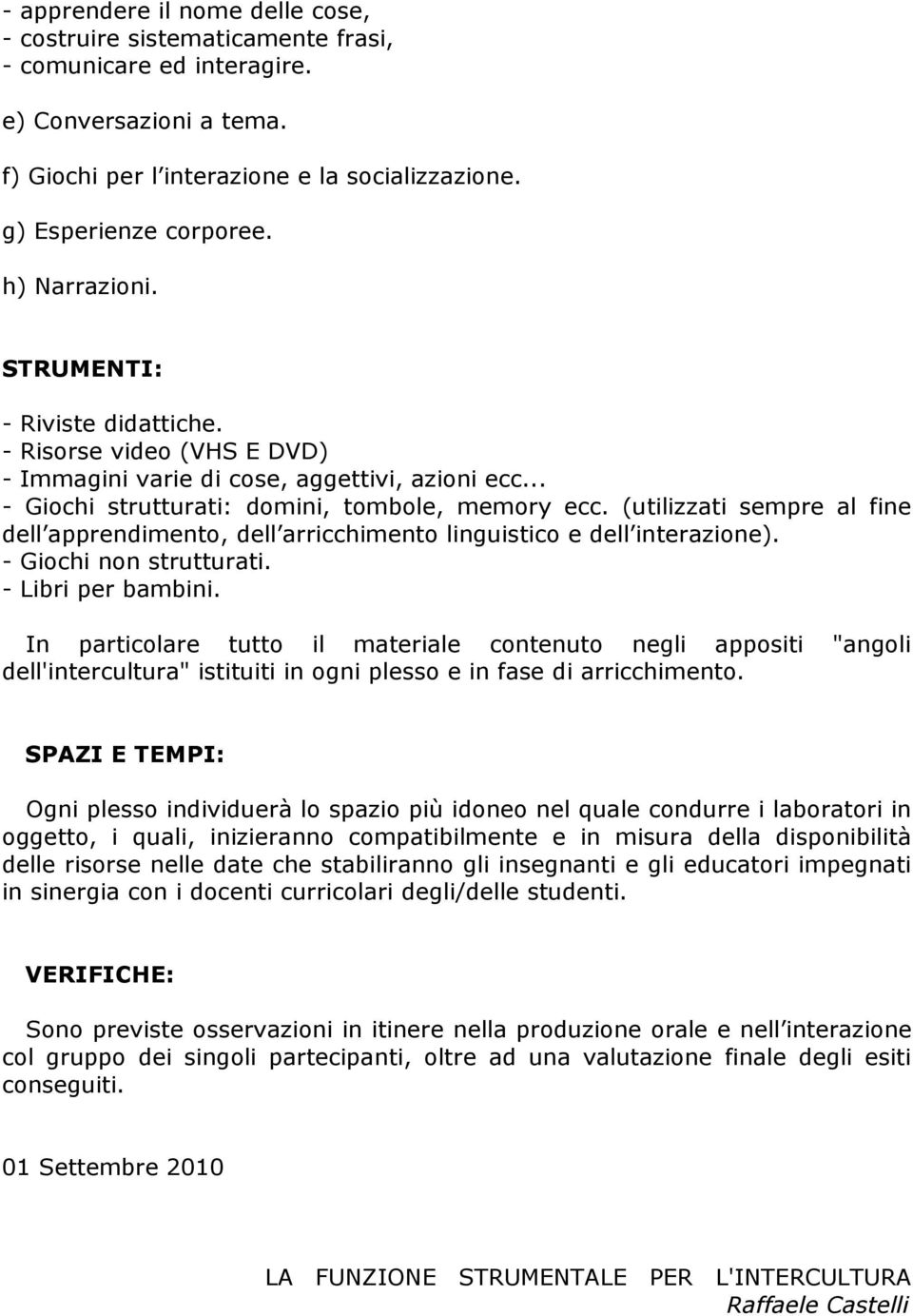 (utilizzati sempre al fine dell apprendimento, dell arricchimento linguistico e dell interazione). - Giochi non strutturati. - Libri per bambini.