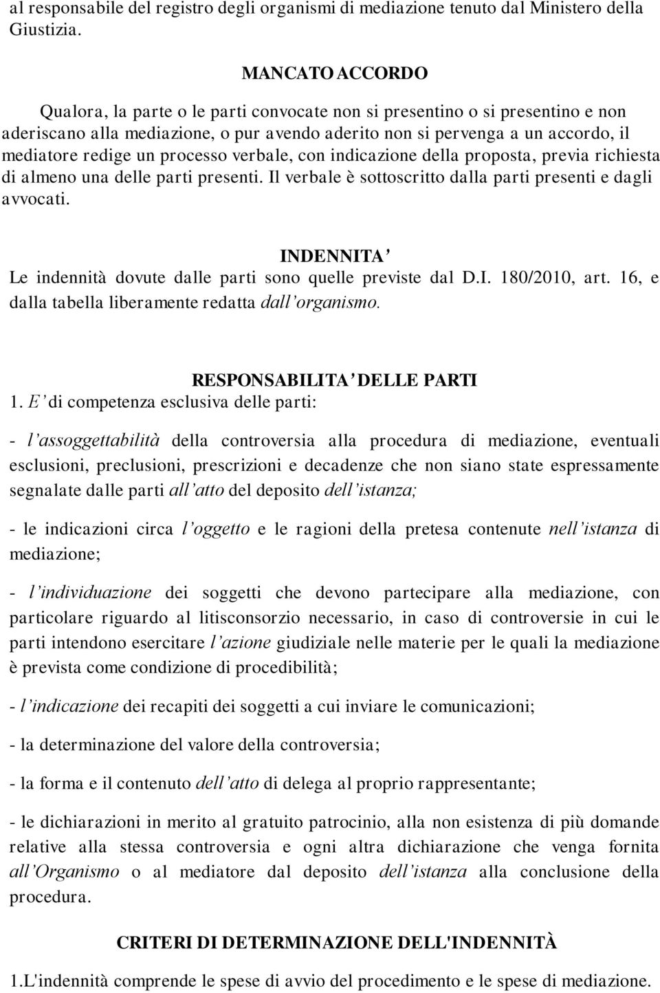 processo verbale, con indicazione della proposta, previa richiesta di almeno una delle parti presenti. Il verbale è sottoscritto dalla parti presenti e dagli avvocati.