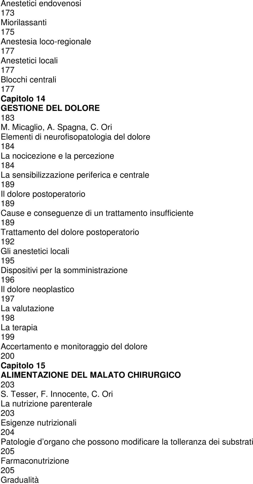 insufficiente 189 Trattamento del dolore postoperatorio 192 Gli anestetici locali 195 Dispositivi per la somministrazione 196 Il dolore neoplastico 197 La valutazione 198 La terapia 199 Accertamento